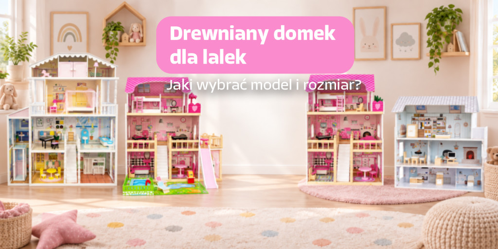Drewniany domek dla lalek — jak wybrać model i rozmiar?