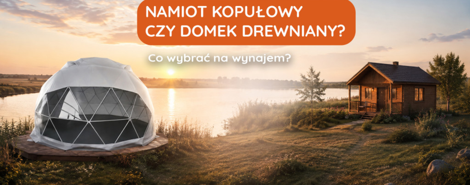 Namiot kopułowy czy drewniany domek? Co wybrać na wynajem?